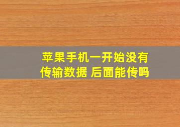 苹果手机一开始没有传输数据 后面能传吗